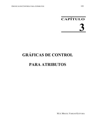 GRÁFICAS DE CONTROL PARA ATRIBUTOS 193
M.A. MIGUEL VARGAS GUEVARA
CAPÍTULO
3
GRÁFICAS DE CONTROL
PARA ATRIBUTOS
 