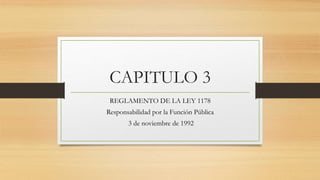 CAPITULO 3
REGLAMENTO DE LA LEY 1178
Responsabilidad por la Función Pública
3 de noviembre de 1992
 