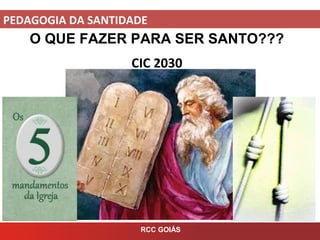 PEDAGOGIA DA SANTIDADE
RCC GOIÁS
O QUE FAZER PARA SER SANTO???
CIC 2030
 
