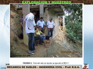 MECANICA DE SUELOS – INGENIERIA CIVIL – Prof: R.G.A.
EXPLORACION Y MUESTREO
3:35 104
Fuente: Valencia, E. 2009
 