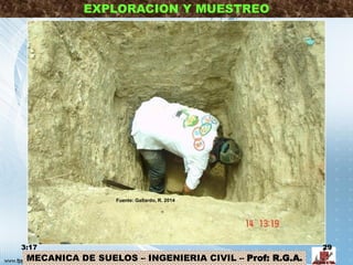 MECANICA DE SUELOS – INGENIERIA CIVIL – Prof: R.G.A.
EXPLORACION Y MUESTREO
3:17 29
Fuente: Gallardo, R. 2014
 