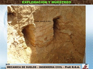 MECANICA DE SUELOS – INGENIERIA CIVIL – Prof: R.G.A.
EXPLORACION Y MUESTREO
3:17 30
Fuente: Gallardo, R. 2010
 