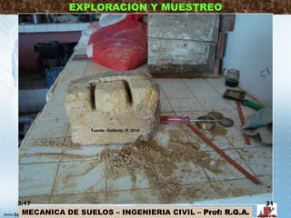 MECANICA DE SUELOS – INGENIERIA CIVIL – Prof: R.G.A.
EXPLORACION Y MUESTREO
3:17 31
Fuente: Gallardo, R. 2010
 