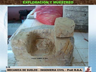 MECANICA DE SUELOS – INGENIERIA CIVIL – Prof: R.G.A.
EXPLORACION Y MUESTREO
3:18 33
Fuente: Gallardo, R. 2010
 