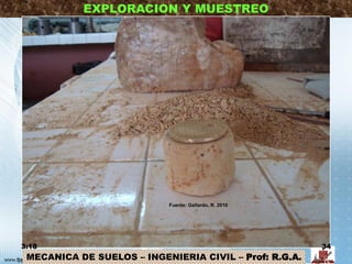 MECANICA DE SUELOS – INGENIERIA CIVIL – Prof: R.G.A.
EXPLORACION Y MUESTREO
3:18 34
Fuente: Gallardo, R. 2010
 