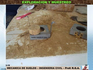 MECANICA DE SUELOS – INGENIERIA CIVIL – Prof: R.G.A.
EXPLORACION Y MUESTREO
3:18 35
Fuente: Gallardo, R. 2010
 