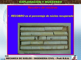 MECANICA DE SUELOS – INGENIERIA CIVIL – Prof: R.G.A.
EXPLORACION Y MUESTREO
3:20 46
Fuente: www.erosion.com.co
 