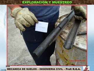 MECANICA DE SUELOS – INGENIERIA CIVIL – Prof: R.G.A.
EXPLORACION Y MUESTREO
3:22 57
Fuente: Gallardo, R. 2009
 
