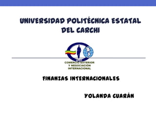 UNIVERSIDAD POLITÉCNICA ESTATAL
          DEL CARCHI




     FINANZAS INTERNACIONALES

                  Yolanda Cuarán
 