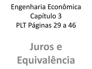 Engenharia Econômica
Capítulo 3
PLT Páginas 29 a 46
Juros e
Equivalência
 
