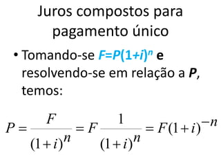 Juros compostos para
pagamento único
• Tomando-se F=P(1+i)n e
resolvendo-se em relação a P,
temos:
niF
ni
F
ni
F
P 



 )1(
)1(
1
)1(
 