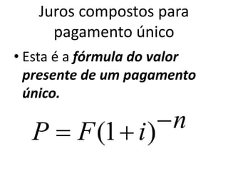 Juros compostos para
pagamento único
• Esta é a fórmula do valor
presente de um pagamento
único.
niFP  )1(
 