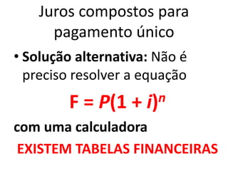 Juros compostos para
pagamento único
• Solução alternativa: Não é
preciso resolver a equação
F = P(1 + i)n
com uma calculadora
EXISTEM TABELAS FINANCEIRAS
 