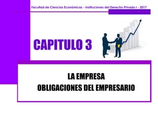 CAPITULO 3
LA EMPRESA
OBLIGACIONES DEL EMPRESARIO
Facultad de Ciencias Económicas - Instituciones del Derecho Privado I - 2017
 