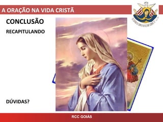 A ORAÇÃO NA VIDA CRISTÃ
RCC GOIÁS
CONCLUSÃO
RECAPITULANDO
DÚVIDAS?
 