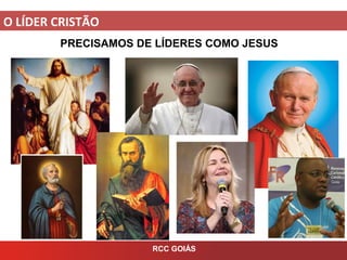 O LÍDER CRISTÃO
RCC GOIÁS
PRECISAMOS DE LÍDERES COMO JESUS
 