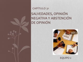 CAPÍTULO 31
SALVEDADES, OPINIÓN
NEGATIVA Y ABSTENCIÓN
DE OPINIÓN
EQUIPO 2
 