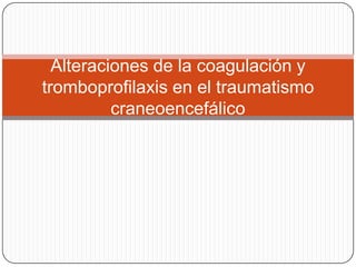 Alteraciones de la coagulación y
tromboprofilaxis en el traumatismo
          craneoencefálico
 
