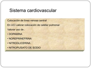 Sistema cardiovascular

Colocación de línea venosa central
En UCI valorar colocación de catéter pulmonar
Valorar uso de :
• DOPAMINA
• NOREPRINEFRINA
• NITROGLICERINA
• NITROPUSIATO DE SODIO
 