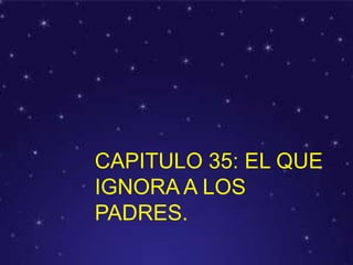 CAPITULO 35: EL QUE
IGNORA A LOS
PADRES.
 