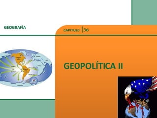 GEOGRAFÍA
GEOPOLÍTICA II
CAPITULO 36
 