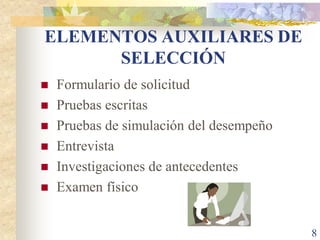 ELEMENTOS AUXILIARES DE
      SELECCIÓN
   Formulario de solicitud
   Pruebas escritas
   Pruebas de simulación del desempeño
   Entrevista
   Investigaciones de antecedentes
   Examen físico


                                          8
 
