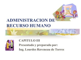 ADMINISTRACION DE
RECURSO HUMANO


    CAPITULO III
    Presentado y preparado por:
    Ing. Lourdes Raveneau de Torres
 