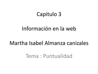 Capitulo 3
Información en la web
Martha Isabel Almanza canizales
Tema : Puntualidad
 