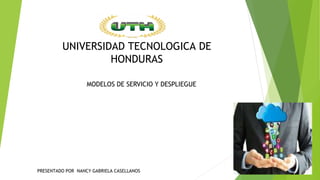 MODELOS DE SERVICIO Y DESPLIEGUE
PRESENTADO POR NANCY GABRIELA CASELLANOS
UNIVERSIDAD TECNOLOGICA DE
HONDURAS
 