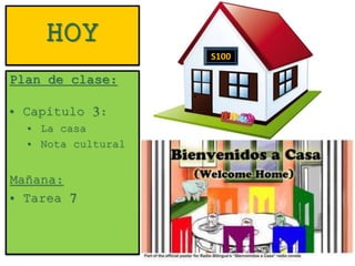 HOY
Plan de clase:
• Capítulo 3:
• La casa
• Nota cultural
Mañana:
• Tarea 7
S100
 