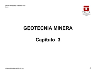 Facultad de Ingeniería – Semestre I 2020
Curicó
Profesor Responsable: Mauricio Jara Ortiz
GEOTECNIA MINERA
Capítulo 3
1
 