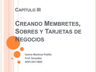 CAPÍTULO III

CREANDO MEMBRETES,
SOBRES Y TARJETAS DE
NEGOCIOS

    Isamar Martínez Padilla
    Prof. González
    SOFI-3417-M20
 