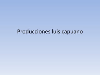 Producciones luis capuano
 