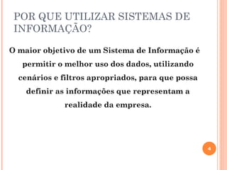 POR QUE UTILIZAR SISTEMAS DE
 INFORMAÇÃO?

O maior objetivo de um Sistema de Informação é
   permitir o melhor uso dos dados, utilizando
  cenários e filtros apropriados, para que possa
    definir as informações que representam a
             realidade da empresa.




                                                   4
 