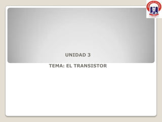 UNIDAD 3

TEMA: EL TRANSISTOR
 