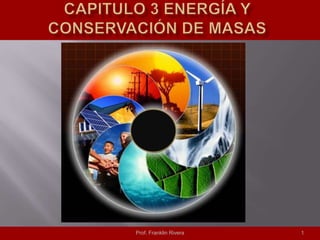 Capitulo 3 Energía y Conservación de Masas Prof. Franklin Rivera 1 