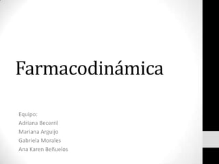 Farmacodinámica

Equipo:
Adriana Becerril
Mariana Arguijo
Gabriela Morales
Ana Karen Beñuelos
 