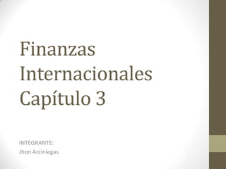 Finanzas
Internacionales
Capítulo 3
INTEGRANTE:
Jhon Arciniegas.
 