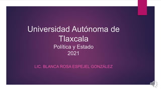 Universidad Autónoma de
Tlaxcala
Política y Estado
2021
LIC. BLANCA ROSA ESPEJEL GONZÁLEZ
 