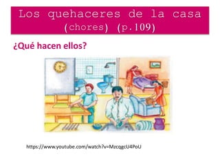 ¿Qué hacen ellos?
Los quehaceres de la casa
(chores) (p.109)
https://www.youtube.com/watch?v=MzcqgcU4PoU
 