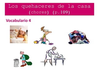 Vocabulario 4
Los quehaceres de la casa
(chores) (p.109)
 