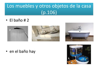 Los muebles y otros objetos de la casa
(p.106)
• El baño # 2
• en el baño hay
 