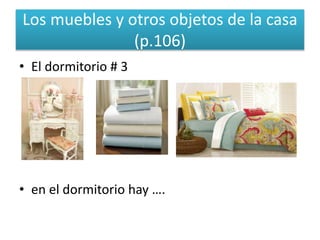Los muebles y otros objetos de la casa
(p.106)
• El dormitorio # 3
• en el dormitorio hay ….
 