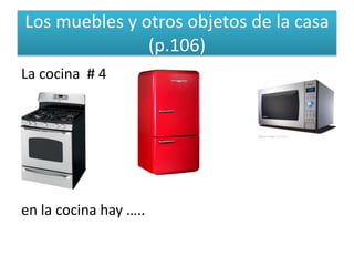 Los muebles y otros objetos de la casa
(p.106)
La cocina # 4
en la cocina hay …..
 