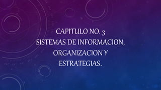 CAPITULO NO. 3
SISTEMAS DE INFORMACION,
ORGANIZACION Y
ESTRATEGIAS.
 