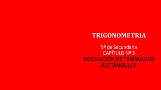 TRIGONOMETRIA
5º de Secundaria
CAPÍTULO Nº 3
RESOLUCIÓN DE TRIÁNGULOS
RECTÁNGULOS
 
