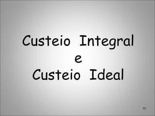 Custeio Integral
e
Custeio Ideal
13
 