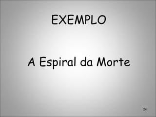 EXEMPLO
A Espiral da Morte
24
 
