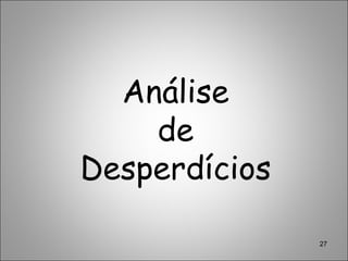 Análise
de
Desperdícios
27
 