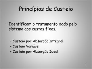 Princípios de Custeio
• Identificam o tratamento dado pelo
sistema aos custos fixos.
– Custeio por Absorção Integral
– Custeio Variável
– Custeio por Absorção Ideal
7
 